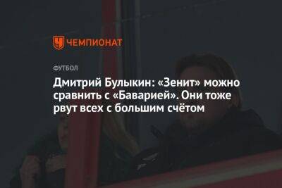 Дмитрий Булыкин: «Зенит» можно сравнить с «Баварией». Они тоже рвут всех с большим счётом