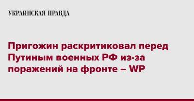 Пригожин раскритиковал перед Путиным военных РФ из-за поражений на фронте – WP