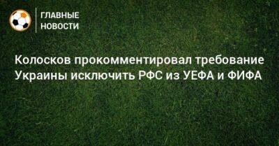 Колосков прокомментировал требование Украины исключить РФС из УЕФА и ФИФА