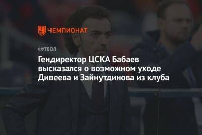 Гендиректор ЦСКА Бабаев высказался о возможном уходе Дивеева и Зайнутдинова из клуба