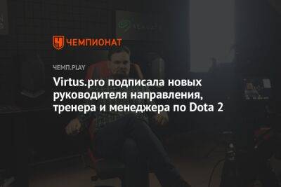 Virtus.pro подписала новых руководителя направления, тренера и менеджера по Dota 2