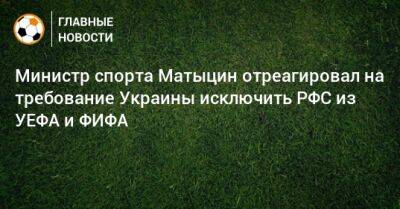 Министр спорта Матыцин отреагировал на требование Украины исключить РФС из УЕФА и ФИФА