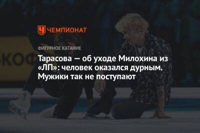 Тарасова — об уходе Милохина из «ЛП»: человек оказался дурным. Мужики так не поступают