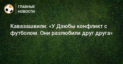 Кавазашвили: «У Дзюбы конфликт с футболом. Они разлюбили друг друга»
