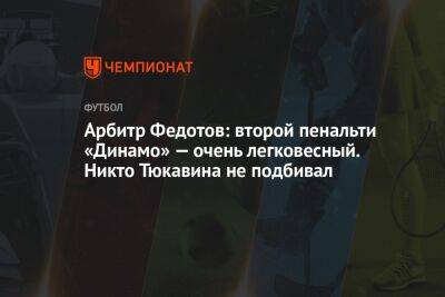 Арбитр Федотов: второй пенальти «Динамо» — очень легковесный. Никто Тюкавина не подбивал