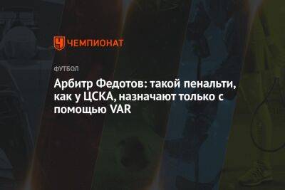 Арбитр Федотов: такой пенальти, как у ЦСКА, назначают только с помощью VAR