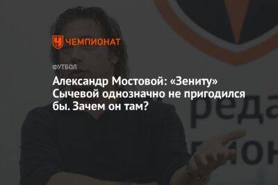 Александр Мостовой: «Зениту» Сычевой однозначно не пригодился бы. Зачем он там?