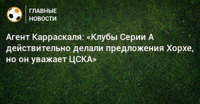 Агент Карраскаля: «Клубы Серии А действительно делали предложения Хорхе, но он уважает ЦСКА»