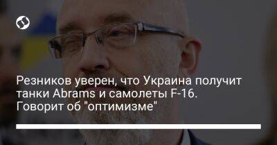 Резников уверен, что Украина получит танки Abrams и самолеты F-16. Говорит об "оптимизме"