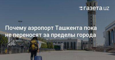 Почему аэропорт Ташкента пока не переносят за пределы города
