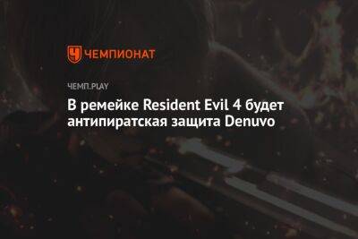 В ремейкe Resident Evil 4 будет антипиратская защита Denuvo