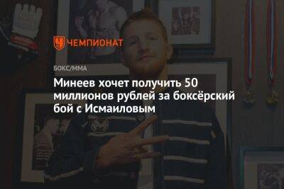 Минеев хочет получить 50 миллионов рублей за боксёрский бой с Исмаиловым