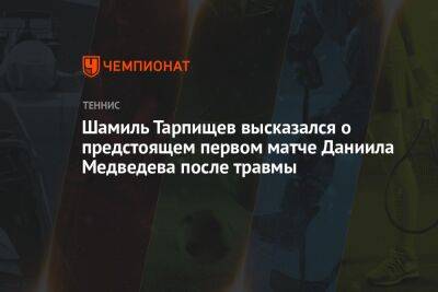 Шамиль Тарпищев высказался о предстоящем первом матче Даниила Медведева после травмы