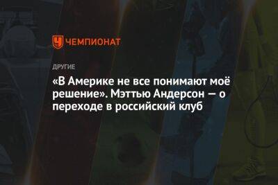 «В Америке не все понимают моё решение». Мэттью Андерсон — о переходе в российский клуб