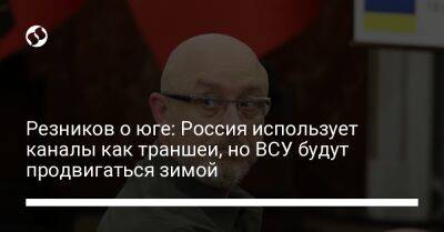 Резников о юге: Россия использует каналы как траншеи, но ВСУ будут продвигаться зимой