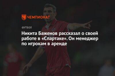 Никита Баженов рассказал о своей работе в «Спартаке». Он менеджер по игрокам в аренде