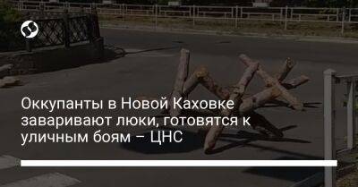 Оккупанты в Новой Каховке заваривают люки, готовятся к уличным боям – ЦНС