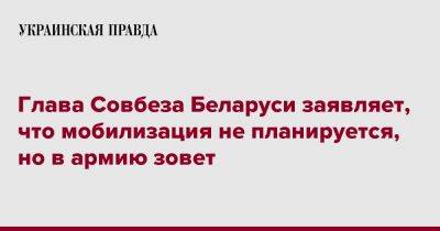 Глава Совбеза Беларуси заявляет, что мобилизация не планируется, но в армию зовет