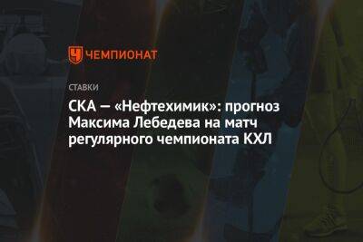 СКА — «Нефтехимик»: прогноз Максима Лебедева на матч регулярного чемпионата КХЛ
