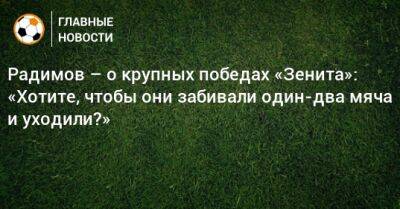 Радимов – о крупных победах «Зенита»: «Хотите, чтобы они забивали один-два мяча и уходили?»
