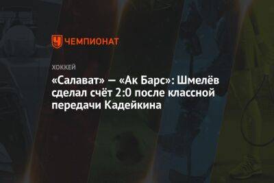 «Салават» — «Ак Барс»: Шмелёв сделал счёт 2:0 после классной передачи Кадейкина