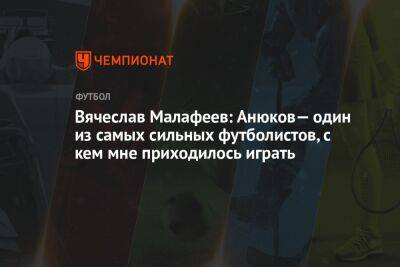 Вячеслав Малафеев: Анюков— один из самых сильных футболистов, с кем мне приходилось играть
