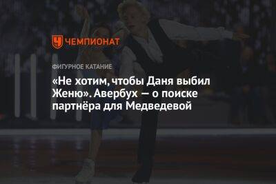 «Не хотим, чтобы Даня выбил Женю». Авербух — о поиске партнёра для Медведевой