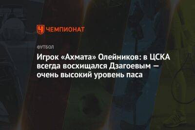 Игрок «Ахмата» Олейников: в ЦСКА всегда восхищался Дзагоевым — очень высокий уровень паса