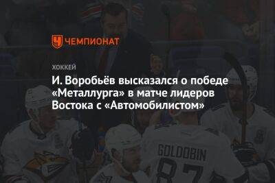 И. Воробьёв высказался о победе «Металлурга» в матче лидеров Востока с «Автомобилистом»