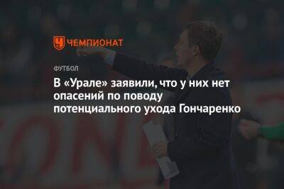 В «Урале» заявили, что у них нет опасений по поводу потенциального ухода Гончаренко