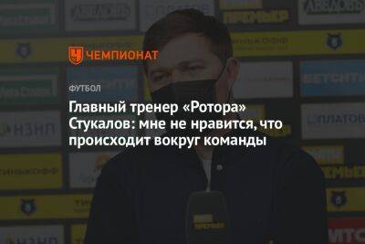 Главный тренер «Ротора» Стукалов: мне не нравится, что происходит вокруг команды