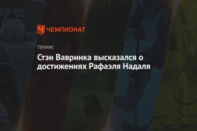 Стэн Вавринка высказался о достижениях Рафаэля Надаля