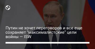 Путин не хочет переговоров и все еще сохраняет "максималистские" цели войны — ISW