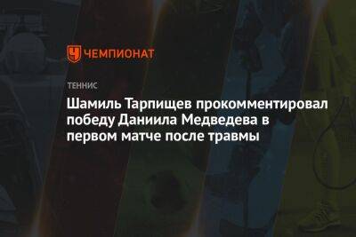 Шамиль Тарпищев прокомментировал победу Даниила Медведева в первом матче после травмы