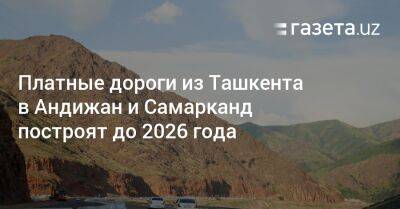 Платные дороги из Ташкента в Андижан и Самарканд построят до 2026 года