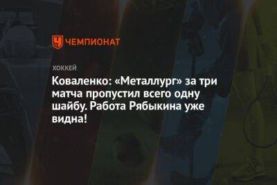 Коваленко: «Металлург» за три матча пропустил всего одну шайбу. Работа Рябыкина уже видна!