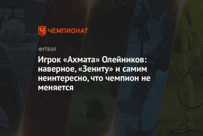 Игрок «Ахмата» Олейников: наверное, «Зениту» и самим неинтересно, что чемпион не меняется