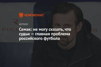 Семак: не могу сказать, что судьи — главная проблема российского футбола