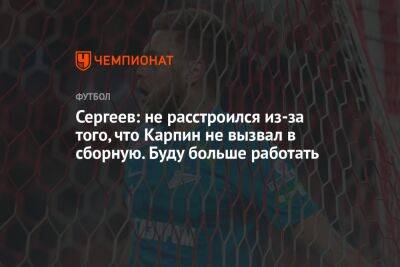 Сергеев: не расстроился из-за того, что Карпин не вызвал в сборную. Буду больше работать