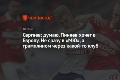 Сергеев: думаю, Пиняев хочет в Европу. Не сразу в «МЮ», а трамплином через какой-то клуб
