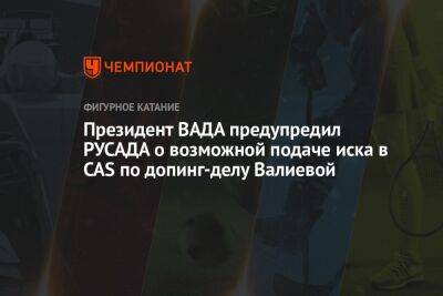 Президент ВАДА предупредил РУСАДА о возможной подаче иска в CAS по допинг-делу Валиевой