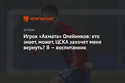 Игрок «Ахмата» Олейников: кто знает, может, ЦСКА захочет меня вернуть? Я — воспитанник