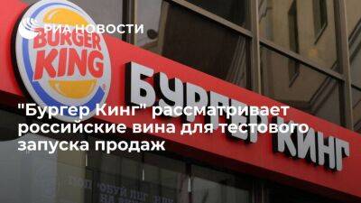 "Бургер Кинг" рассматривает только российские вина для тестового запуска продаж во Внуково