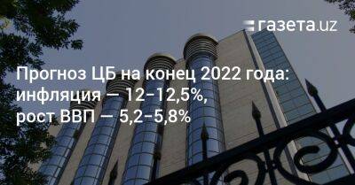 Прогноз ЦБ на конец 2022 года: инфляция — 12−12,5%, рост ВВП — 5,2−5,8%