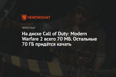 На диске Call of Duty: Modern Warfare 2 всего 70 МБ. Остальные 70 ГБ придётся качать