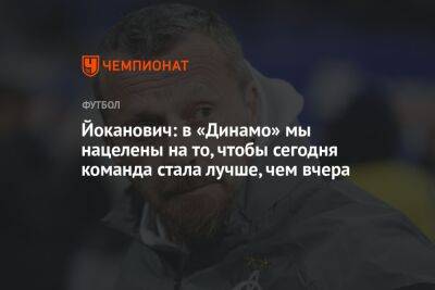Йоканович: в «Динамо» мы нацелены на то, чтобы сегодня команда стала лучше, чем вчера