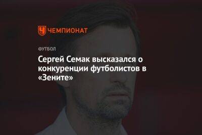 Сергей Семак высказался о конкуренции футболистов в «Зените»