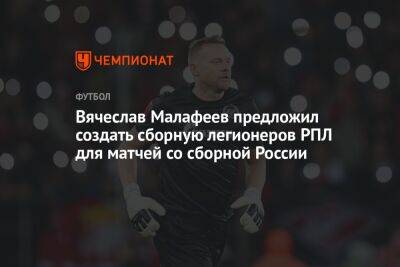 Вячеслав Малафеев предложил создать сборную легионеров РПЛ для матчей со сборной России