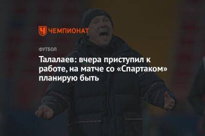 Талалаев: вчера приступил к работе, на матче со «Спартаком» планирую быть