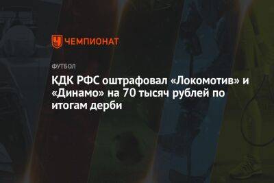 КДК РФС оштрафовал «Локомотив» и «Динамо» на 70 тысяч рублей по итогам дерби